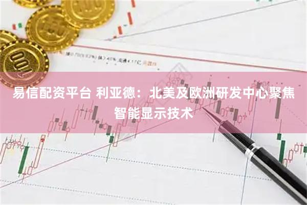 易信配资平台 利亚德：北美及欧洲研发中心聚焦智能显示技术