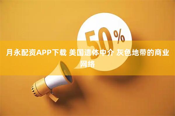 月永配资APP下载 美国遗体中介 灰色地带的商业网络