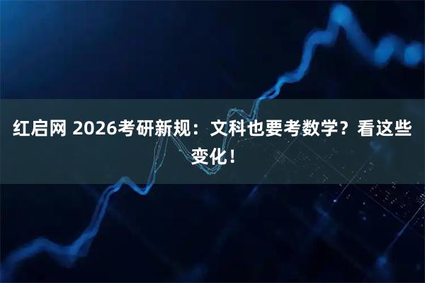 红启网 2026考研新规：文科也要考数学？看这些变化！