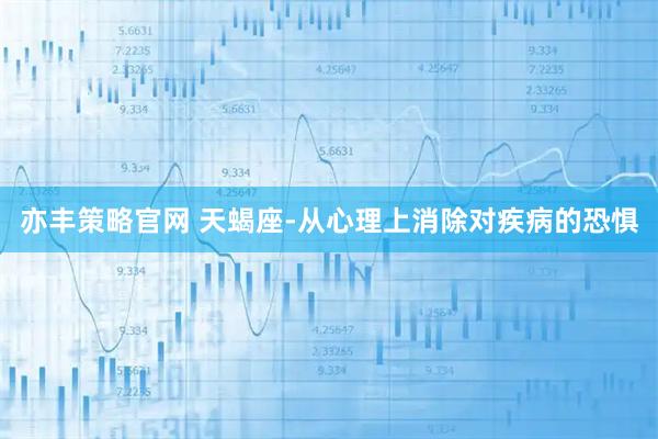 亦丰策略官网 天蝎座-从心理上消除对疾病的恐惧