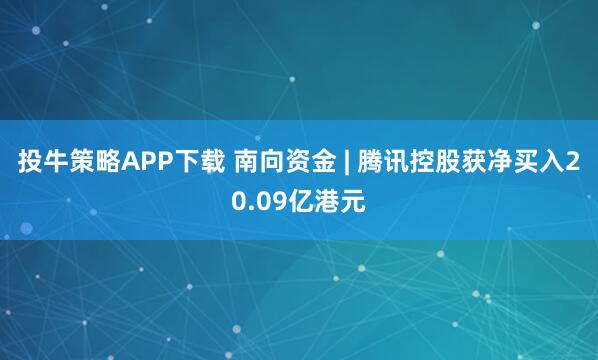 投牛策略APP下载 南向资金 | 腾讯控股获净买入20.09亿港元