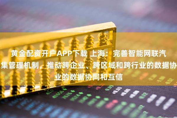 黄金配资开户APP下载 上海：完善智能网联汽车数据采集管理机制，推动跨企业、跨区域和跨行业的数据协同和互信
