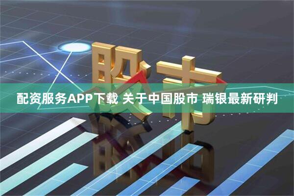 配资服务APP下载 关于中国股市 瑞银最新研判