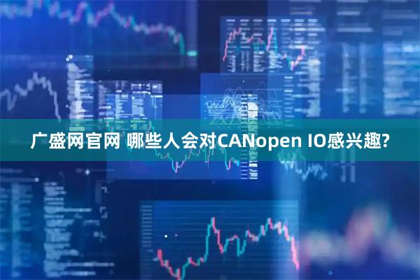 广盛网官网 哪些人会对CANopen IO感兴趣?