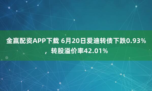 金赢配资APP下载 6月20日爱迪转债下跌0.93%，转股溢价率42.01%