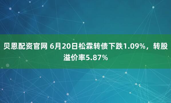 贝恩配资官网 6月20日松霖转债下跌1.09%，转股溢价率5.87%
