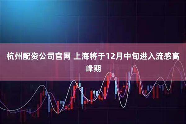 杭州配资公司官网 上海将于12月中旬进入流感高峰期